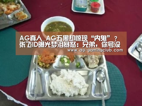 AG真人_AG五黑却惊现“内鬼”？张飞ID曝光梦泪暴怒：兄弟