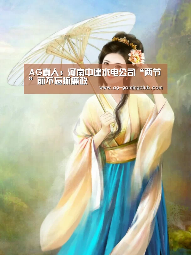 AG真人:河南中建水电公司“两节”前不忘抓廉政(图4) AG官网