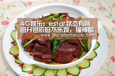 AG娱乐:estar状态有所回升但依旧不乐观,猫神都有些泄气,难以适应版本!(图2) AG真人