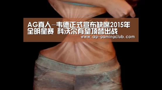 AG真人-韦德正式宣布缺席2015年全明星赛 科沃尔有望顶替