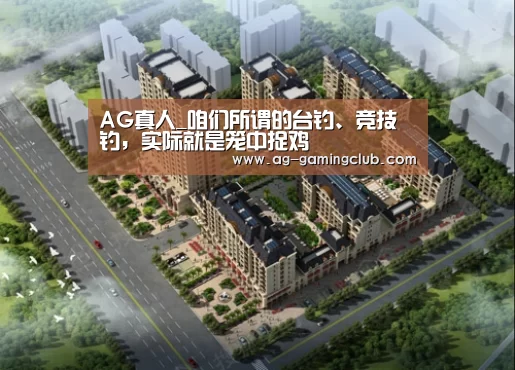 AG真人_咱们所谓的台钓、竞技钓,实际就是笼中捉鸡(图4) AG娱乐